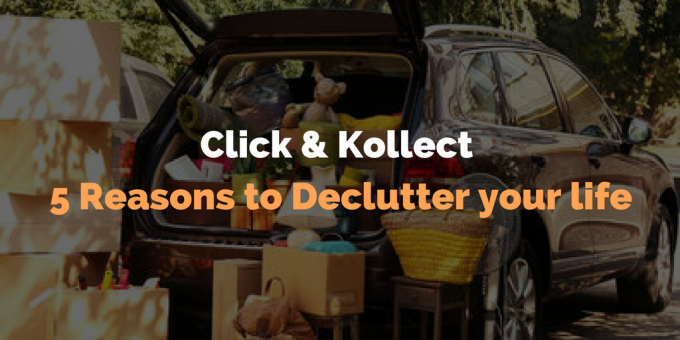 Click and Kollect – 5 Reasons to Declutter your life